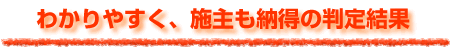 わかりやすく、施主も納得の判定結果