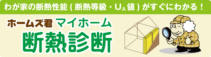 ホームズ君「マイホーム断熱診断」 ～わが家の断熱性能(断熱等級・UA値)がすぐわかる～